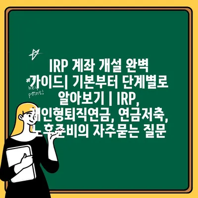 IRP 계좌 개설 완벽 가이드| 기본부터 단계별로 알아보기 | IRP, 개인형퇴직연금, 연금저축, 노후준비