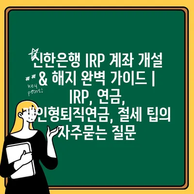 신한은행 IRP 계좌 개설 & 해지 완벽 가이드 | IRP, 연금, 개인형퇴직연금, 절세 팁