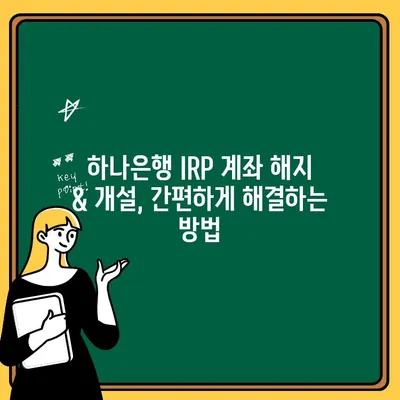 하나은행 IRP 계좌 해지 & 개설 완벽 가이드| 절차, 방법, 주의사항 | IRP, 연금저축, 해지, 개설, 하나은행