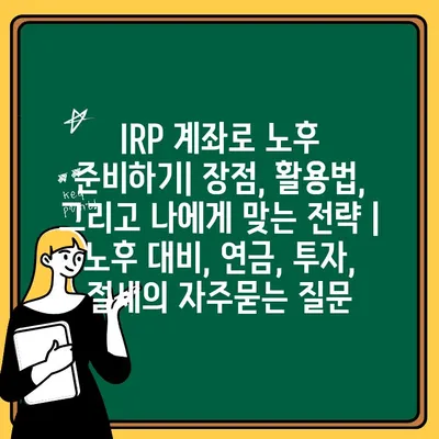 IRP 계좌로 노후 준비하기| 장점, 활용법, 그리고 나에게 맞는 전략 | 노후 대비, 연금, 투자, 절세