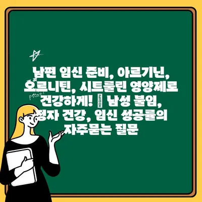 남편 임신 준비, 아르기닌, 오르니틴, 시트룰린 영양제로 건강하게! | 남성 불임, 정자 건강, 임신 성공률