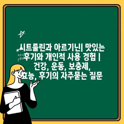 시트룰린과 아르기닌| 맛있는 후기와 개인적 사용 경험 | 건강, 운동, 보충제, 효능, 후기