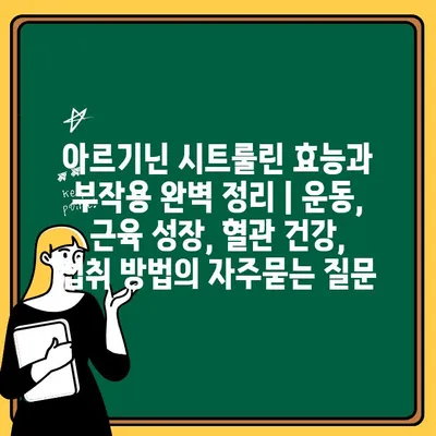 아르기닌 시트룰린 효능과 부작용 완벽 정리 | 운동, 근육 성장, 혈관 건강, 섭취 방법