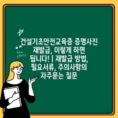 건설기초안전교육증 증명사진 재발급, 이렇게 하면 됩니다! | 재발급 방법, 필요서류, 주의사항