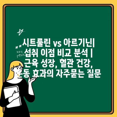 시트룰린 vs 아르기닌| 섭취 이점 비교 분석 | 근육 성장, 혈관 건강, 운동 효과