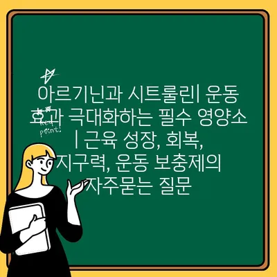 아르기닌과 시트룰린| 운동 효과 극대화하는 필수 영양소 | 근육 성장, 회복, 지구력, 운동 보충제