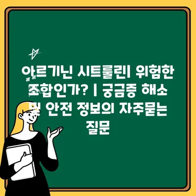 아르기닌 시트룰린| 위험한 조합인가? | 궁금증 해소 및 안전 정보