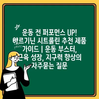 운동 전 퍼포먼스 UP! 아르기닌 시트룰린 추천 제품 가이드 | 운동 부스터, 근육 성장, 지구력 향상