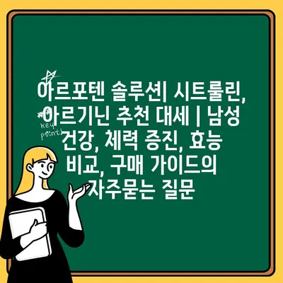 아르포텐 솔루션| 시트룰린, 아르기닌 추천 대세 | 남성 건강, 체력 증진, 효능 비교, 구매 가이드