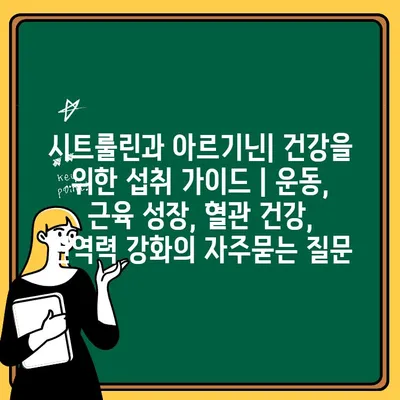 시트룰린과 아르기닌| 건강을 위한 섭취 가이드 | 운동, 근육 성장, 혈관 건강, 면역력 강화