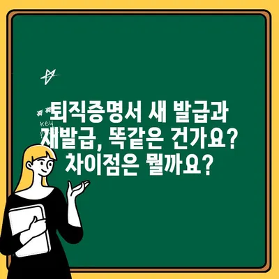 퇴직증명서 새 발급 vs 재발급| 뭐가 다를까요? | 퇴직, 증명서, 발급, 재발급, 차이점