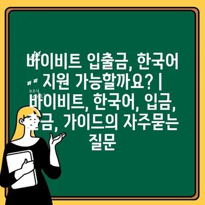 바이비트 입출금, 한국어 지원 가능할까요? | 바이비트, 한국어, 입금, 출금, 가이드