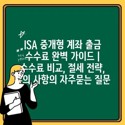 ISA 중개형 계좌 출금 수수료 완벽 가이드 | 수수료 비교, 절세 전략, 주의 사항