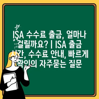 ISA 수수료 출금, 얼마나 걸릴까요? | ISA 출금 시간, 수수료 안내, 빠르게 확인