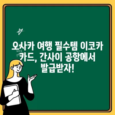 오사카 여행 필수 정보| 간사이 공항 ATM 출금 & 이코카 카드 발급 완벽 가이드 | 일본 여행, 교통 카드, 환전 팁