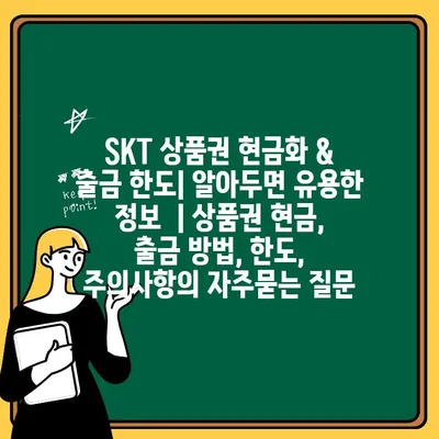 SKT 상품권 현금화 & 출금 한도| 알아두면 유용한 정보  | 상품권 현금, 출금 방법, 한도, 주의사항