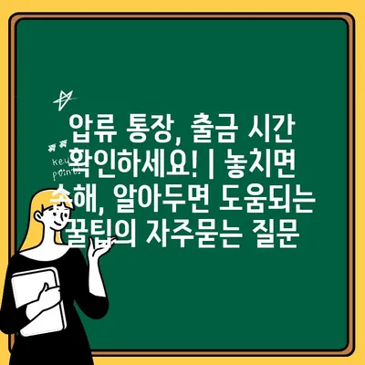 압류 통장, 출금 시간 확인하세요! | 놓치면 손해, 알아두면 도움되는 꿀팁