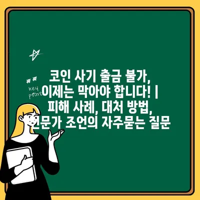 코인 사기 출금 불가, 이제는 막아야 합니다! | 피해 사례, 대처 방법, 전문가 조언