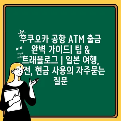 후쿠오카 공항 ATM 출금 완벽 가이드| 팁 & 트래블로그 | 일본 여행, 환전, 현금 사용