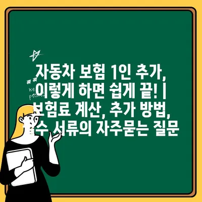 자동차 보험 1인 추가, 이렇게 하면 쉽게 끝! | 보험료 계산, 추가 방법, 필수 서류