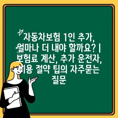 자동차보험 1인 추가, 얼마나 더 내야 할까요? | 보험료 계산, 추가 운전자, 비용 절약 팁