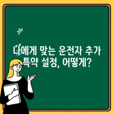 자동차 보험 운전자 추가 특약| 나에게 맞는 설정, 효과적으로 알아보기 | 운전자 추가, 보험료, 할인 팁