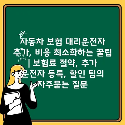 자동차 보험 대리운전자 추가, 비용 최소화하는 꿀팁 | 보험료 절약, 추가 운전자 등록, 할인 팁