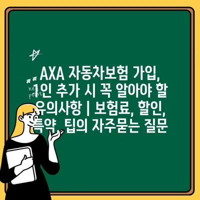 AXA 자동차보험 가입, 1인 추가 시 꼭 알아야 할 유의사항 | 보험료, 할인, 특약, 팁