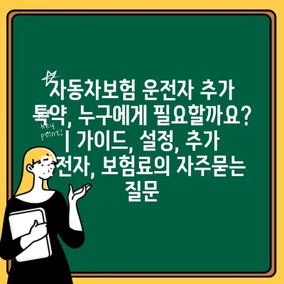 자동차보험 운전자 추가 특약, 누구에게 필요할까요? | 가이드, 설정, 추가 운전자, 보험료