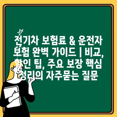 전기차 보험료 & 운전자 보험 완벽 가이드 | 비교, 할인 팁, 주요 보장 핵심 정리