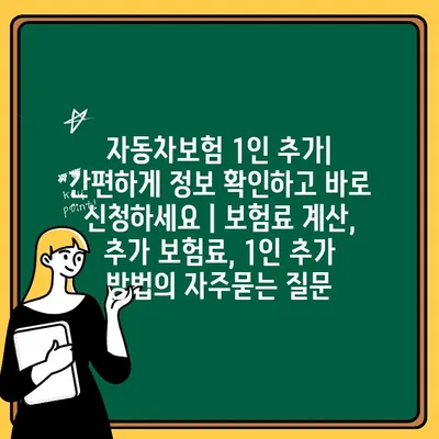 자동차보험 1인 추가| 간편하게 정보 확인하고 바로 신청하세요 | 보험료 계산, 추가 보험료, 1인 추가 방법