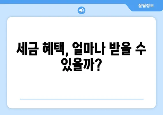 세금 혜택, 얼마나 받을 수 있을까?