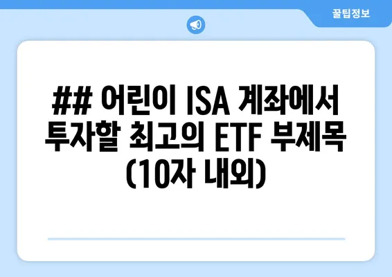 ## 어린이 ISA 계좌에서 투자할 최고의 ETF 부제목 (10자 내외)