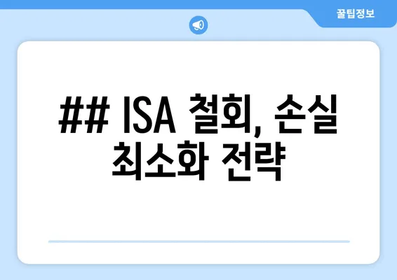 ## ISA 철회, 손실 최소화 전략