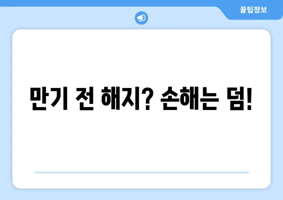 만기 전 해지? 손해는 덤!