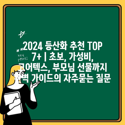 2024 등산화 추천 TOP 7+ | 초보, 가성비, 고어텍스, 부모님 선물까지 완벽 가이드