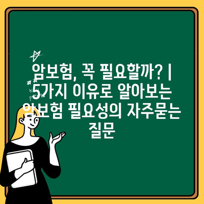 암보험, 꼭 필요할까? | 5가지 이유로 알아보는 암보험 필요성