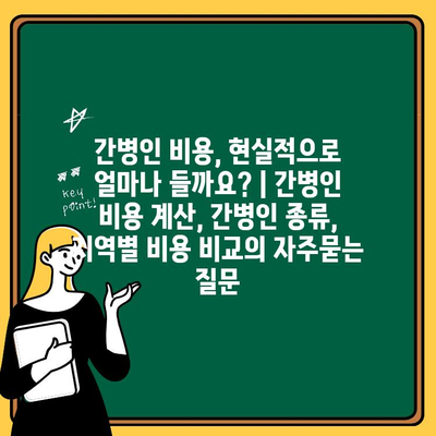 간병인 비용, 현실적으로 얼마나 들까요? | 간병인 비용 계산, 간병인 종류, 지역별 비용 비교