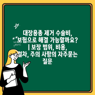 대장용종 제거 수술비, 보험으로 해결 가능할까요? | 보장 범위, 비용, 절차, 주의 사항