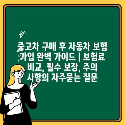 중고차 구매 후 자동차 보험 가입 완벽 가이드 | 보험료 비교, 필수 보장, 주의 사항