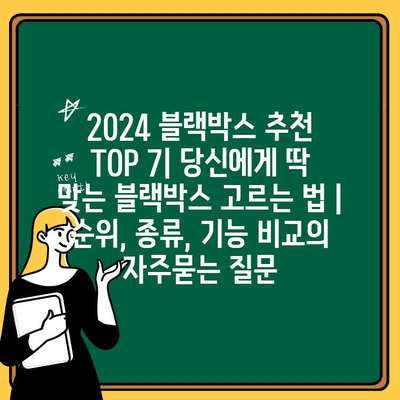 2024 블랙박스 추천 TOP 7| 당신에게 딱 맞는 블랙박스 고르는 법 | 순위, 종류, 기능 비교