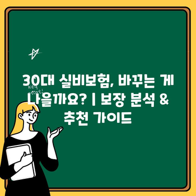 30대 실비보험, 바꾸는 게 나을까요? | 보장 분석 & 추천 가이드