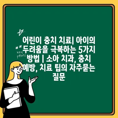 어린이 충치 치료| 아이의 두려움을 극복하는 5가지 방법 | 소아 치과, 충치 예방, 치료 팁