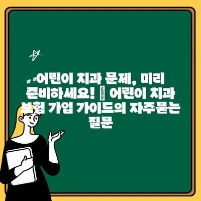 어린이 치과 문제, 미리 준비하세요! | 어린이 치과 보험 가입 가이드