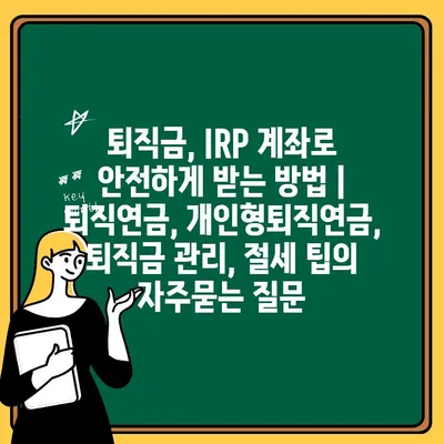 퇴직금, IRP 계좌로 안전하게 받는 방법 | 퇴직연금, 개인형퇴직연금, 퇴직금 관리, 절세 팁