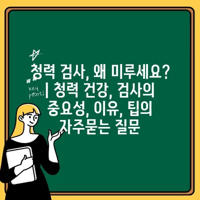 청력 검사, 왜 미루세요? | 청력 건강, 검사의 중요성, 이유, 팁