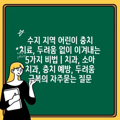 수지 지역 어린이 충치 치료, 두려움 없이 이겨내는 5가지 비법 | 치과, 소아 치과, 충치 예방, 두려움 극복