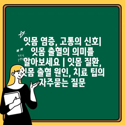 잇몸 염증, 고통의 신호| 잇몸 출혈의 의미를 알아보세요 | 잇몸 질환, 잇몸 출혈 원인, 치료 팁