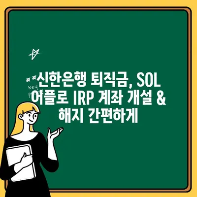 신한은행 퇴직금, SOL 어플로 IRP 계좌 개설 & 해지 간편하게 | 퇴직금 관리, 연금 저축,  IRP 계좌