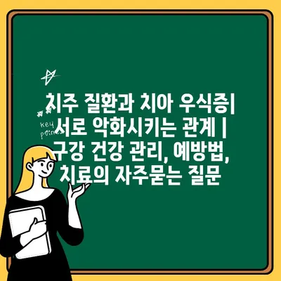 치주 질환과 치아 우식증| 서로 악화시키는 관계 | 구강 건강 관리, 예방법, 치료